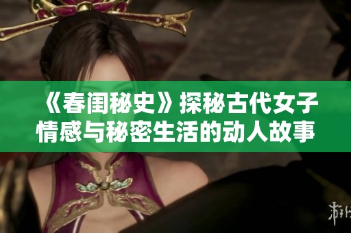 《春闺秘史》探秘古代女子情感与秘密生活的动人故事