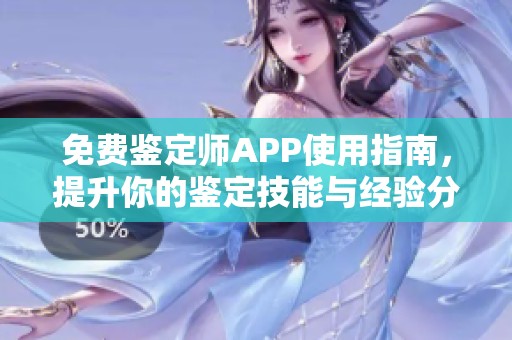 免费鉴定师APP使用指南，提升你的鉴定技能与经验分享
