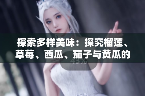 探索多样美味：探究榴莲、草莓、西瓜、茄子与黄瓜的奇妙搭配
