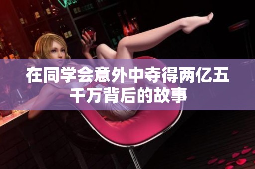 在同学会意外中夺得两亿五千万背后的故事