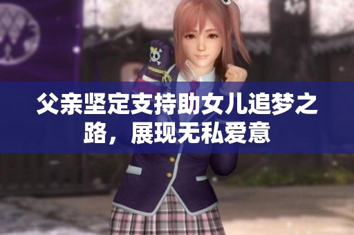 父亲坚定支持助女儿追梦之路，展现无私爱意