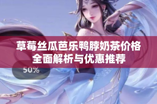 草莓丝瓜芭乐鸭脖奶茶价格全面解析与优惠推荐