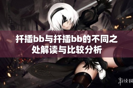 扦插bb与扦插bb的不同之处解读与比较分析