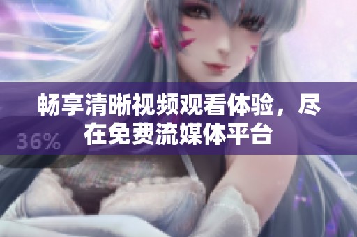 畅享清晰视频观看体验，尽在免费流媒体平台