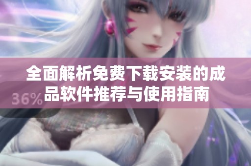 全面解析免费下载安装的成品软件推荐与使用指南