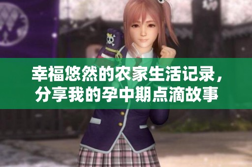 幸福悠然的农家生活记录，分享我的孕中期点滴故事