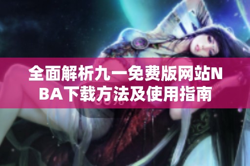 全面解析九一免费版网站NBA下载方法及使用指南