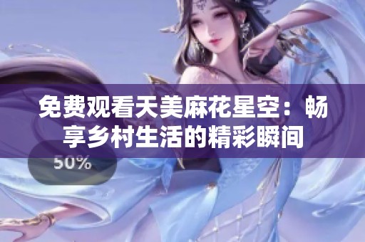 免费观看天美麻花星空：畅享乡村生活的精彩瞬间