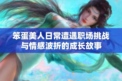 笨蛋美人日常遭遇职场挑战与情感波折的成长故事