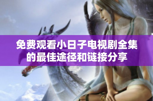 免费观看小日子电视剧全集的最佳途径和链接分享