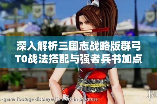 深入解析三国志战略版群弓T0战法搭配与强者兵书加点策略