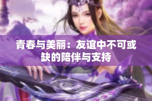 青春与美丽：友谊中不可或缺的陪伴与支持