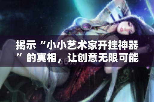 揭示“小小艺术家开挂神器”的真相，让创意无限可能！