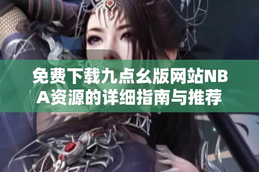 免费下载九点幺版网站NBA资源的详细指南与推荐