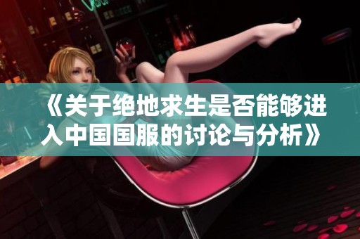 《关于绝地求生是否能够进入中国国服的讨论与分析》