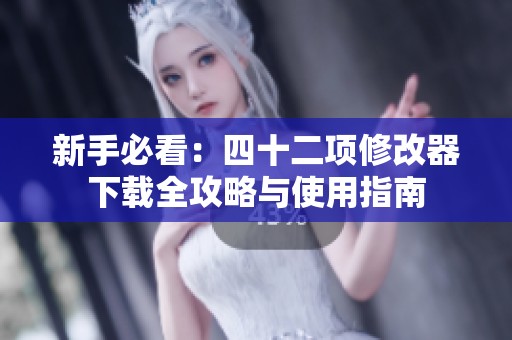 新手必看：四十二项修改器下载全攻略与使用指南