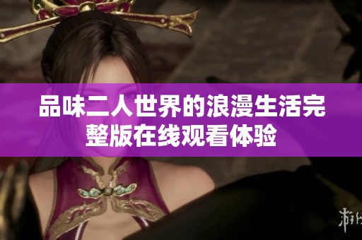 品味二人世界的浪漫生活完整版在线观看体验