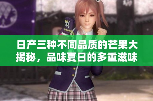 日产三种不同品质的芒果大揭秘，品味夏日的多重滋味