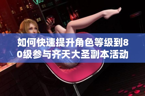 如何快速提升角色等级到80级参与齐天大圣副本活动攻略