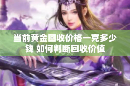 当前黄金回收价格一克多少钱 如何判断回收价值