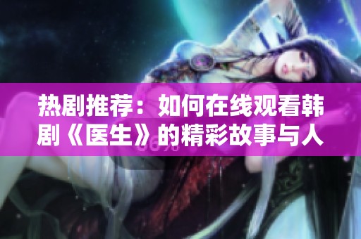 热剧推荐：如何在线观看韩剧《医生》的精彩故事与人物发展