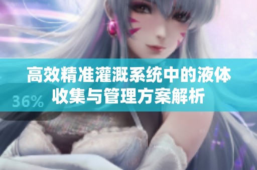 高效精准灌溉系统中的液体收集与管理方案解析