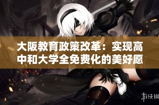 大阪教育政策改革：实现高中和大学全免费化的美好愿景