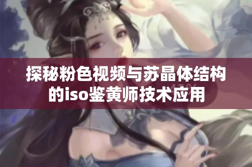 探秘粉色视频与苏晶体结构的iso鉴黄师技术应用