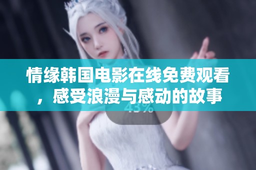 情缘韩国电影在线免费观看，感受浪漫与感动的故事