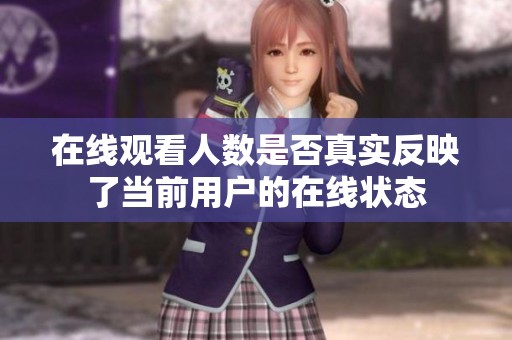 在线观看人数是否真实反映了当前用户的在线状态