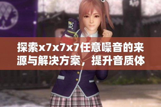 探索x7x7x7任意噪音的来源与解决方案，提升音质体验