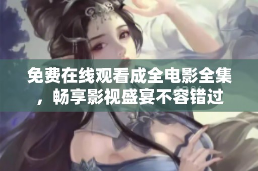 免费在线观看成全电影全集，畅享影视盛宴不容错过