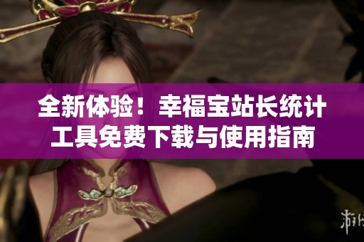全新体验！幸福宝站长统计工具免费下载与使用指南