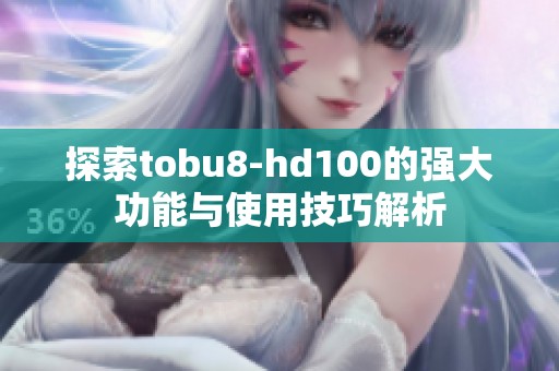 探索tobu8-hd100的强大功能与使用技巧解析