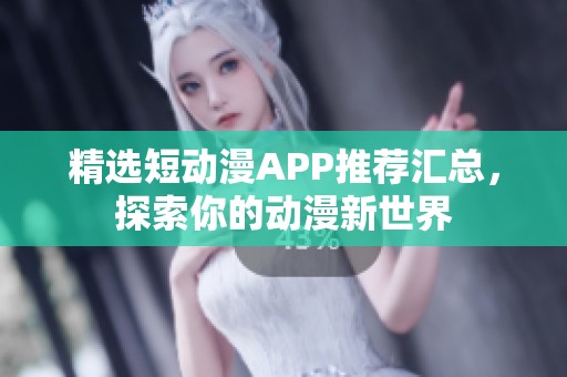 精选短动漫APP推荐汇总，探索你的动漫新世界