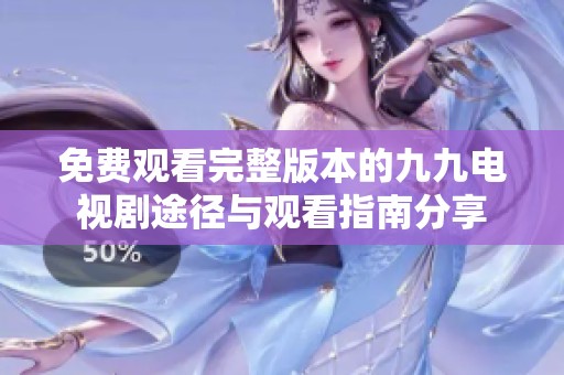 免费观看完整版本的九九电视剧途径与观看指南分享