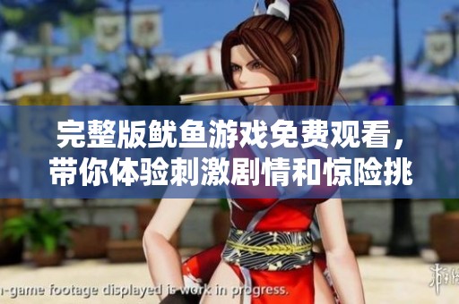 完整版鱿鱼游戏免费观看，带你体验刺激剧情和惊险挑战