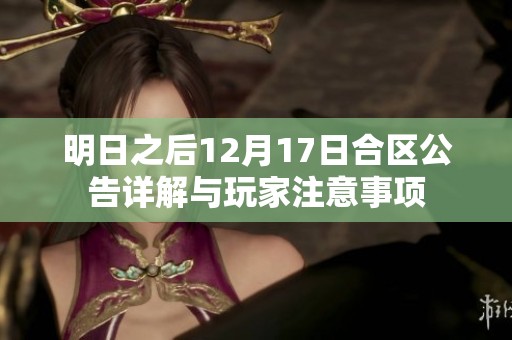明日之后12月17日合区公告详解与玩家注意事项