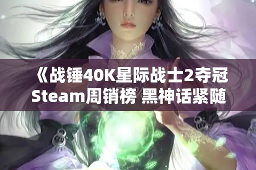 《战锤40K星际战士2夺冠Steam周销榜 黑神话紧随其后》