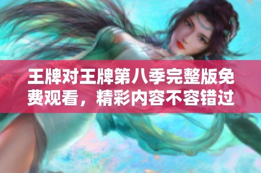 王牌对王牌第八季完整版免费观看，精彩内容不容错过！