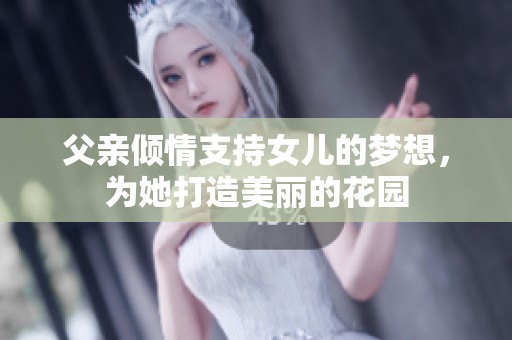 父亲倾情支持女儿的梦想，为她打造美丽的花园