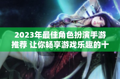 2023年最佳角色扮演手游推荐 让你畅享游戏乐趣的十款良心之作