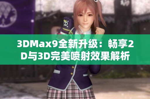 3DMax9全新升级：畅享2D与3D完美喷射效果解析