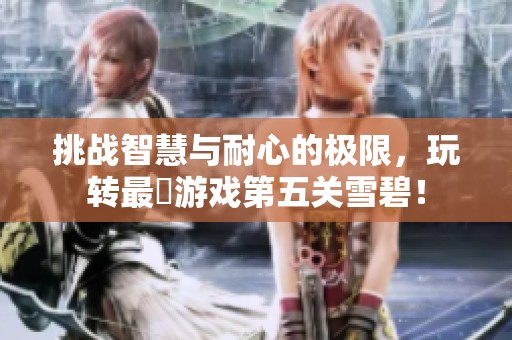 挑战智慧与耐心的极限，玩转最囧游戏第五关雪碧！