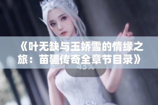《叶无缺与玉娇雪的情缘之旅：苗疆传奇全章节目录》