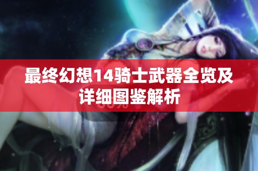 最终幻想14骑士武器全览及详细图鉴解析