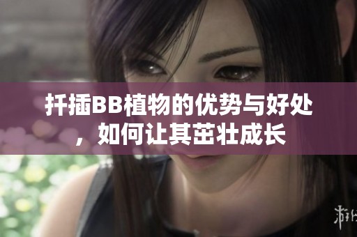 扦插BB植物的优势与好处，如何让其茁壮成长