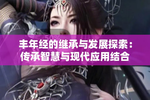 丰年经的继承与发展探索：传承智慧与现代应用结合