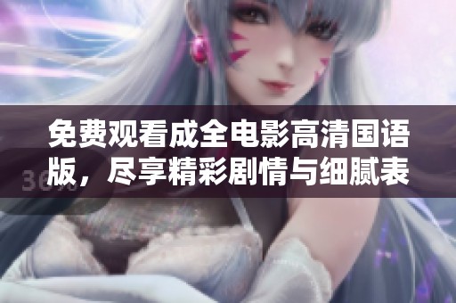 免费观看成全电影高清国语版，尽享精彩剧情与细腻表演