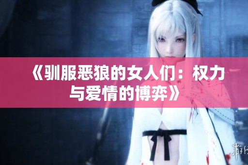 《驯服恶狼的女人们：权力与爱情的博弈》
